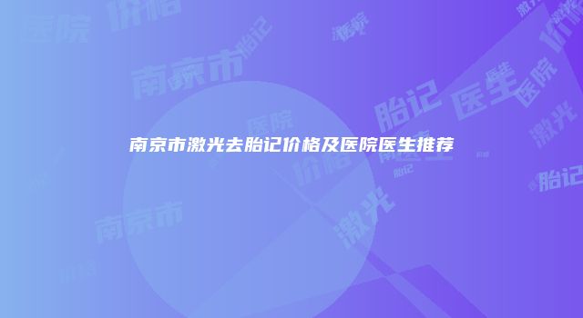 南京市激光去胎记价格及医院医生推荐
