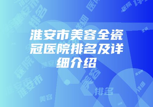 淮安市美容全瓷冠医院排名及详细介绍
