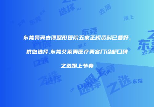 东莞鼻翼去薄整形医院五家正规资料已备好，供您选择,东莞艾莱美医疗美容门诊部口碑之选跟上节奏