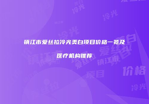 镇江市爱丝拉冷光美白项目价格一览及医疗机构推荐