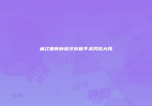 通辽槽骨种植牙修复手术风险大吗