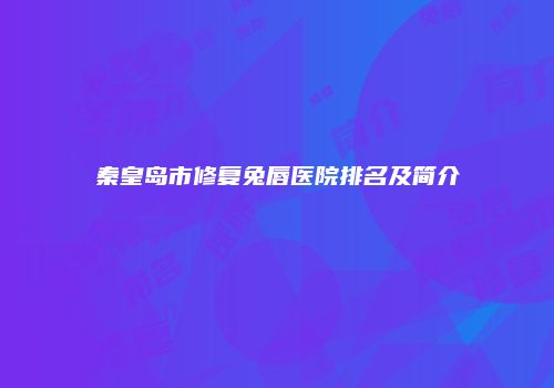 秦皇岛市修复兔唇医院排名及简介