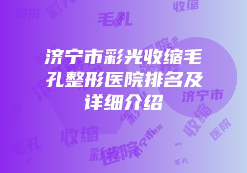 济宁市彩光收缩毛孔整形医院排名及详细介绍