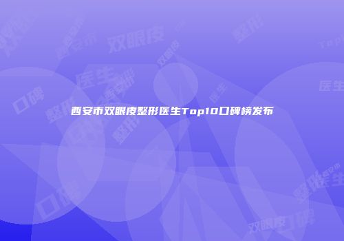 西安市双眼皮整形医生Top10口碑榜发布