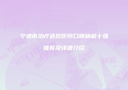 宁波市治疗色斑医院口碑榜前十强推荐及详细介绍
