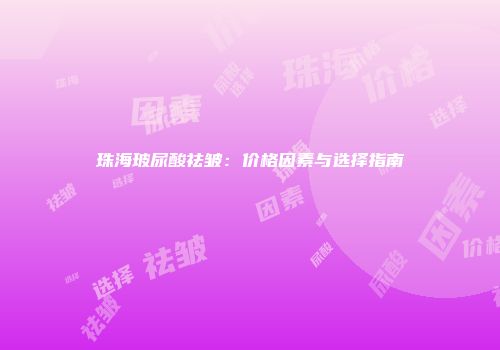 珠海玻尿酸祛皱：价格因素与选择指南