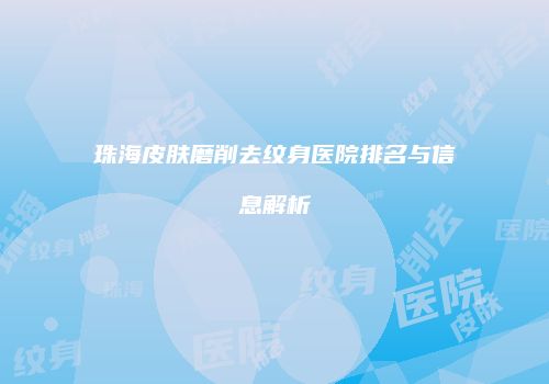 珠海皮肤磨削去纹身医院排名与信息解析