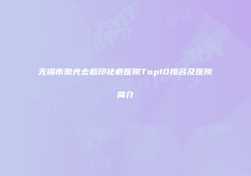 无锡市激光去痘印祛疤医院Top10排名及医院简介