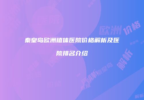 秦皇岛欧洲植体医院价格解析及医院排名介绍