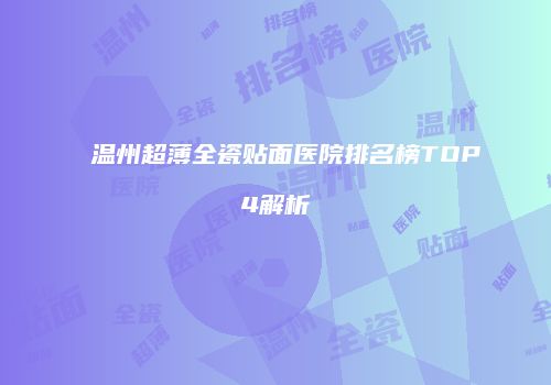 温州超薄全瓷贴面医院排名榜TOP4解析
