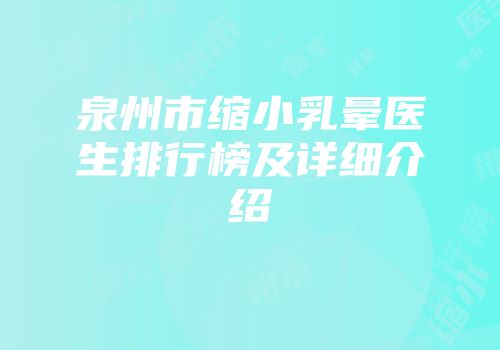 泉州市缩小乳晕医生排行榜及详细介绍