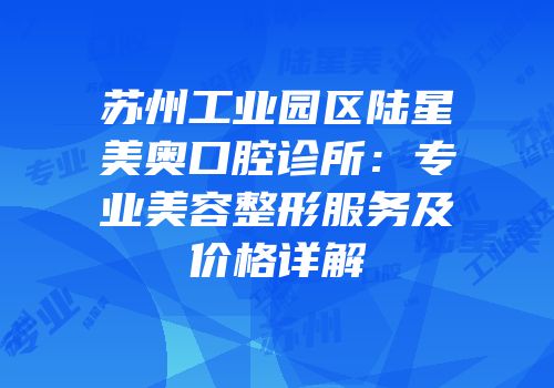 苏州工业园区陆星美奥口腔诊所：专业美容整形服务及价格详解