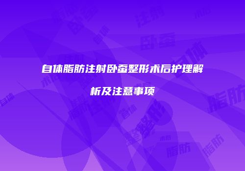 自体脂肪注射卧蚕整形术后护理解析及注意事项