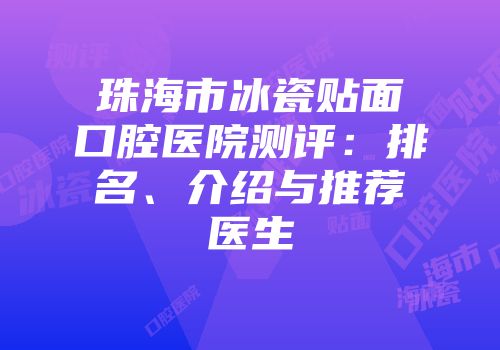 珠海市冰瓷贴面口腔医院测评：排名、介绍与推荐医生