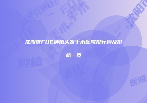 沈阳市FUE种植头发手术医院排行榜及价格一览