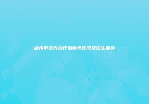 温州市激光治疗酒槽鼻医院及医生推荐