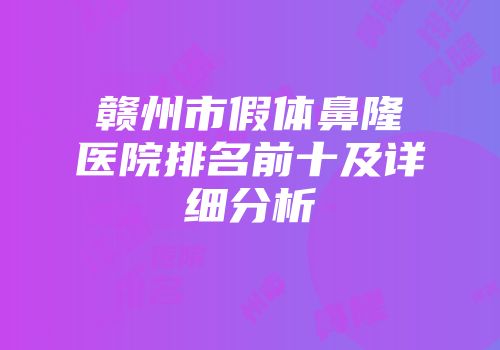 赣州市假体鼻隆医院排名前十及详细分析