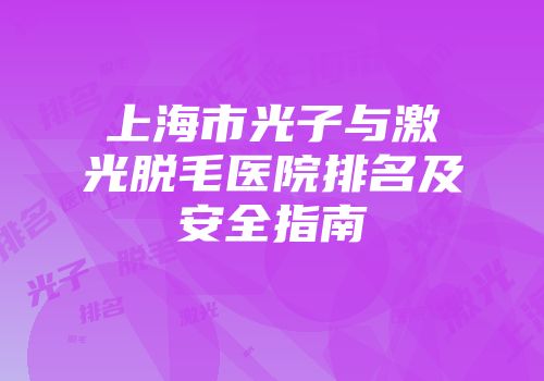上海市光子与激光脱毛医院排名及安全指南