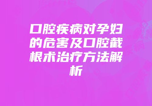 口腔疾病对孕妇的危害及口腔截根术治疗方法解析
