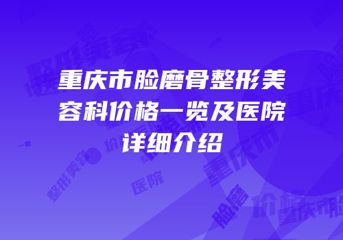 重庆市脸磨骨整形美容科价格一览及医院详细介绍