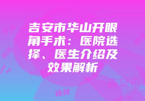 吉安市华山开眼角手术：医院选择、医生介绍及效果解析