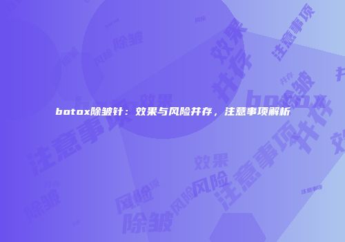 botox除皱针：效果与风险并存，注意事项解析