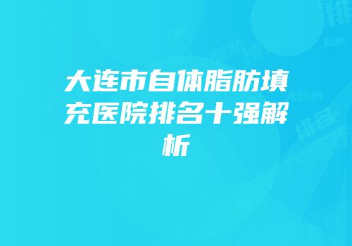 大连市自体脂肪填充医院排名十强解析