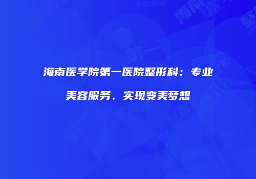 海南医学院第一医院整形科：专业美容服务，实现变美梦想