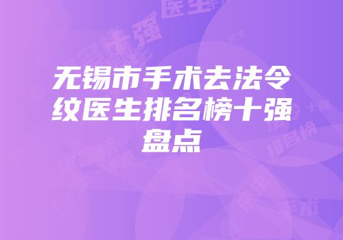 无锡市手术去法令纹医生排名榜十强盘点