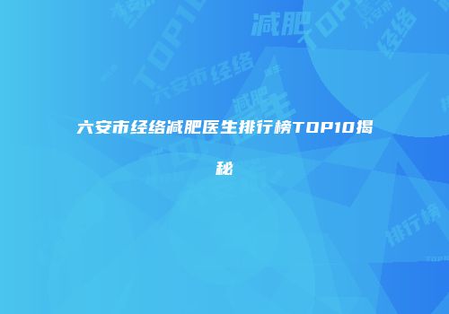 六安市经络减肥医生排行榜TOP10揭秘