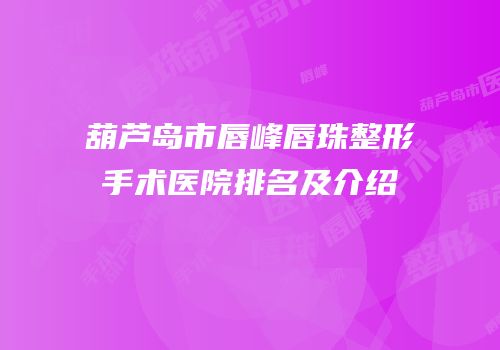 葫芦岛市唇峰唇珠整形手术医院排名及介绍