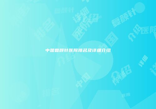 中国复颜针医院排名及详细介绍