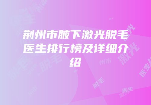 荆州市腋下激光脱毛医生排行榜及详细介绍