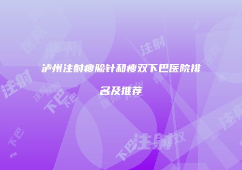 泸州注射瘦脸针和瘦双下巴医院排名及推荐