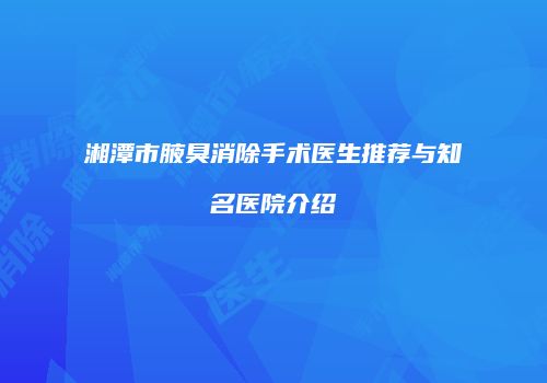 湘潭市腋臭消除手术医生推荐与知名医院介绍