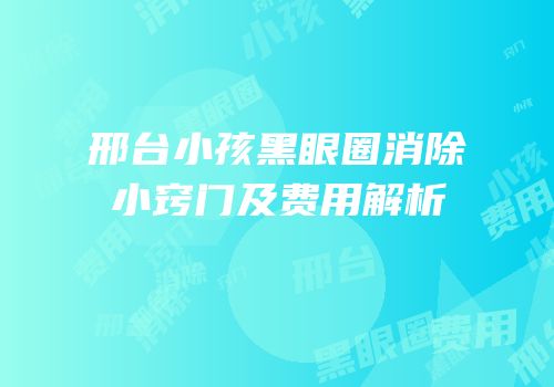 邢台小孩黑眼圈消除小窍门及费用解析