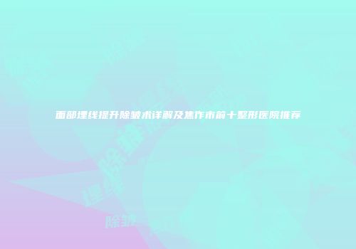 面部埋线提升除皱术详解及焦作市前十整形医院推荐