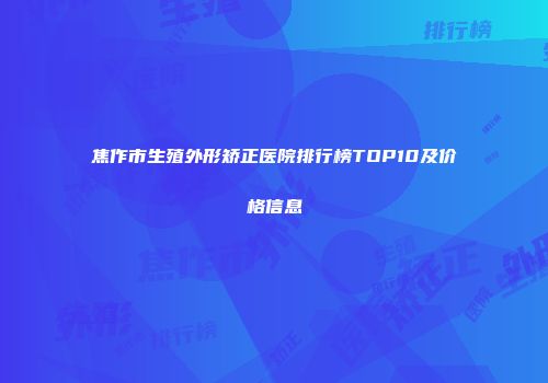焦作市生殖外形矫正医院排行榜TOP10及价格信息