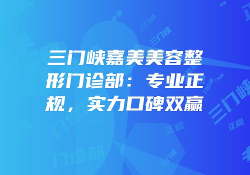 三门峡嘉美美容整形门诊部：专业正规，实力口碑双赢