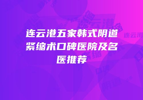 连云港五家韩式阴道紧缩术口碑医院及名医推荐