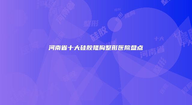 河南省十大硅胶隆胸整形医院盘点