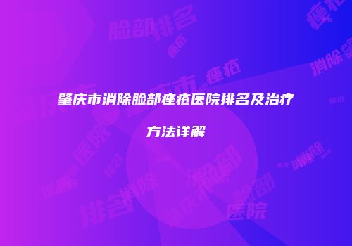 肇庆市消除脸部痤疮医院排名及治疗方法详解