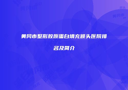 黄冈市整形胶原蛋白填充额头医院排名及简介