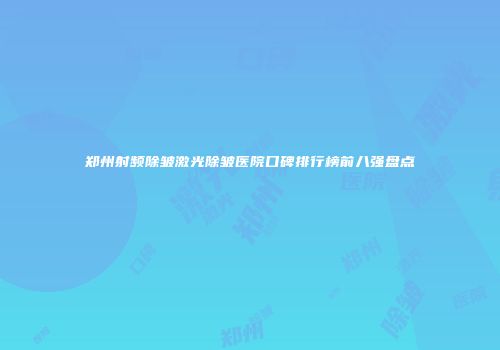 郑州射频除皱激光除皱医院口碑排行榜前八强盘点