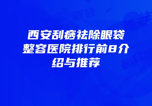 西安刮痧祛除眼袋整容医院排行前8介绍与推荐