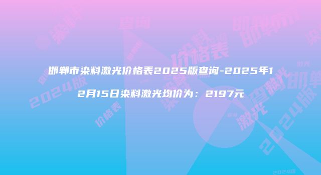 邯郸市染料激光价格表2025版查询-2025年12月15日染料激光均价为：2197元