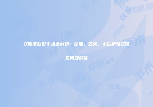 双眼皮整形手术全解析：原理、效果、术后护理及常见问题解答