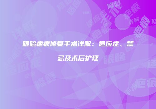 眼睑疤痕修复手术详解：适应症、禁忌及术后护理