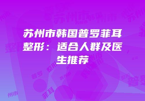 苏州市韩国普罗菲耳整形：适合人群及医生推荐