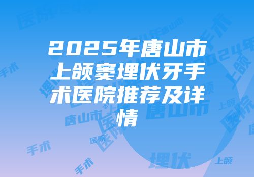 2025年唐山市上颌窦埋伏牙手术医院推荐及详情